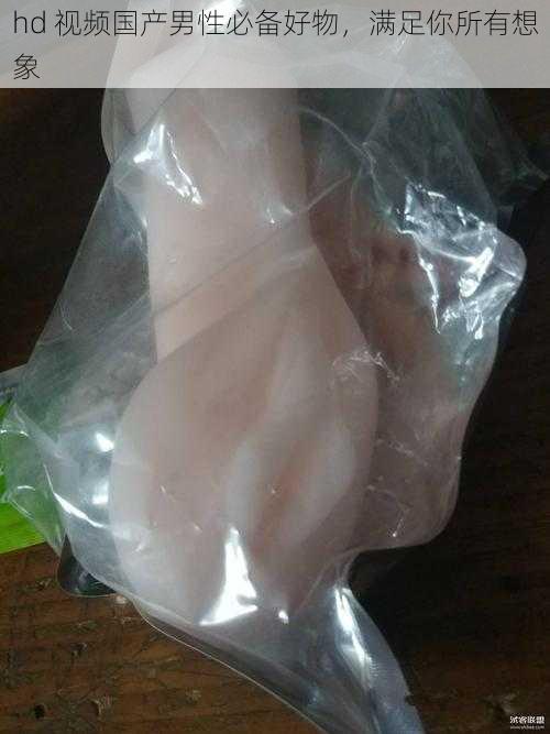 hd 视频国产男性必备好物,满足你所有想象