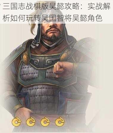 三国志战棋版吴懿攻略:实战解析如何玩转吴国智将吴懿角色