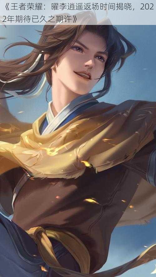 《王者荣耀:曜李逍遥返场时间揭晓,2022年期待已久之期许》