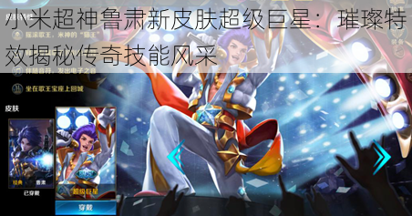小米超神鲁肃新皮肤超级巨星:璀璨特效揭秘传奇技能风采