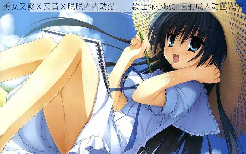 美女又爽 X 又黄 X 脱脱内内动漫,一款让你心跳加速的成人动画 APP