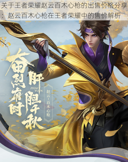 关于王者荣耀赵云百木心枪的出售价格分享:赵云百木心枪在王者荣耀中的售价解析