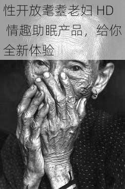性开放耄耋老妇 HD 情趣助眠产品,给你全新体验