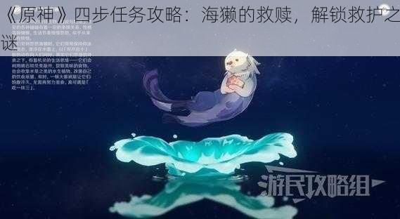 《原神》四步任务攻略：海獭的救赎，解锁救护之谜