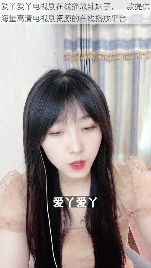 爱丫爱丫电视剧在线播放辣妹子,一款提供海量高清电视剧资源的在线播放平台