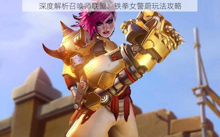 深度解析召唤师联盟:铁拳女警蔚玩法攻略