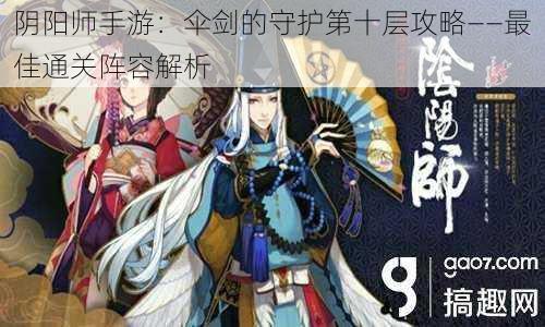 阴阳师手游:伞剑的守护第十层攻略——最佳通关阵容解析