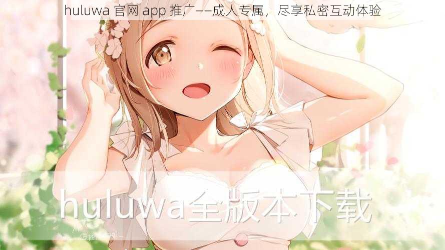 huluwa 官网 app 推广——成人专属,尽享私密互动体验