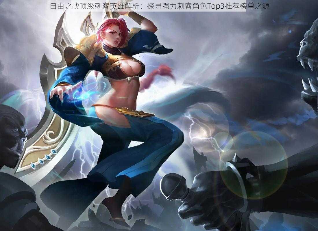 自由之战顶级刺客英雄解析:探寻强力刺客角色Top3推荐榜单之源