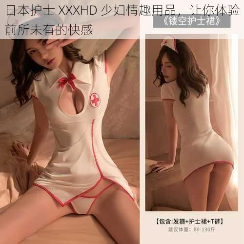 日本护士 XXXHD 少妇情趣用品,让你体验前所未有的快感