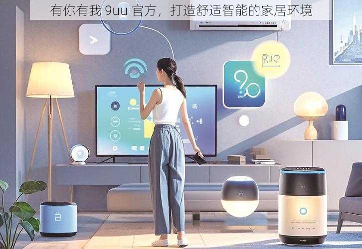 有你有我 9uu 官方,打造舒适智能的家居环境