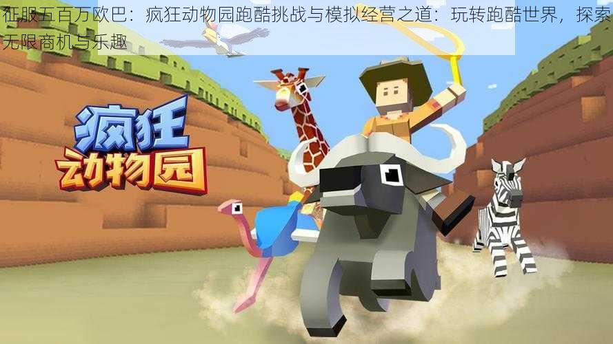 征服五百万欧巴:疯狂动物园跑酷挑战与模拟经营之道:玩转跑酷世界,探索无限商机与乐趣
