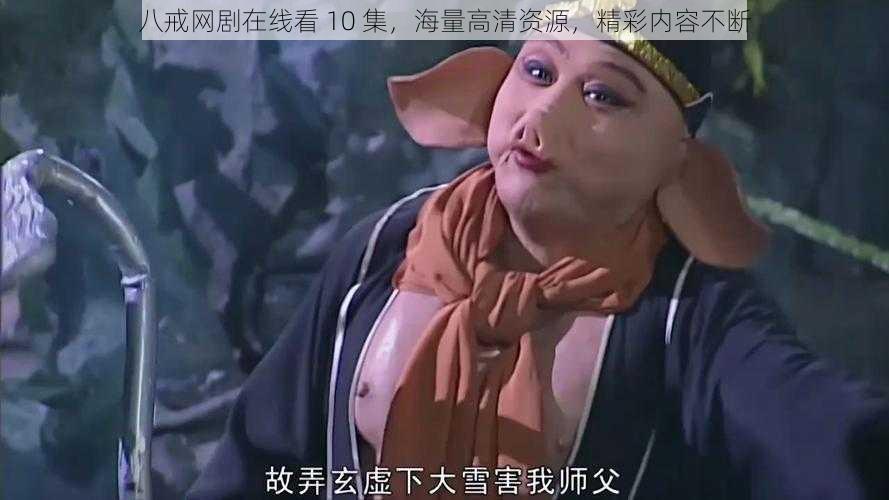八戒网剧在线看 10 集,海量高清资源,精彩内容不断