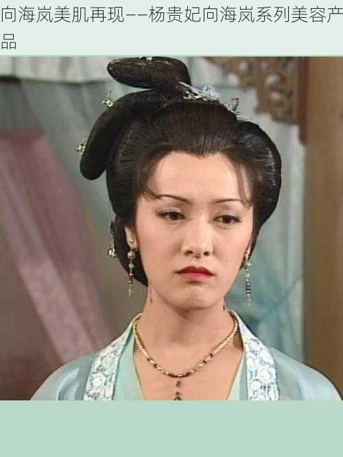 向海岚美肌再现——杨贵妃向海岚系列美容产品