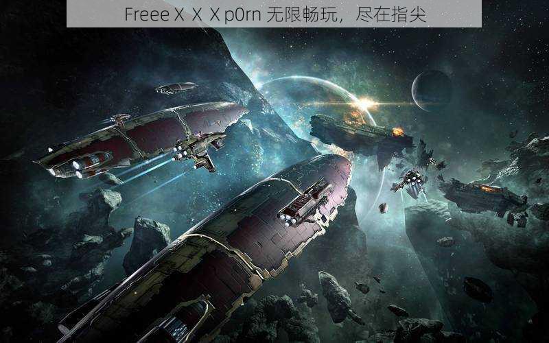 FreeeⅩⅩⅩp0rn 无限畅玩,尽在指尖