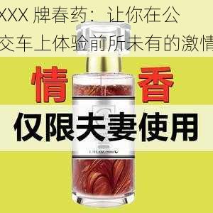 XXX 牌春药:让你在公交车上体验前所未有的激情