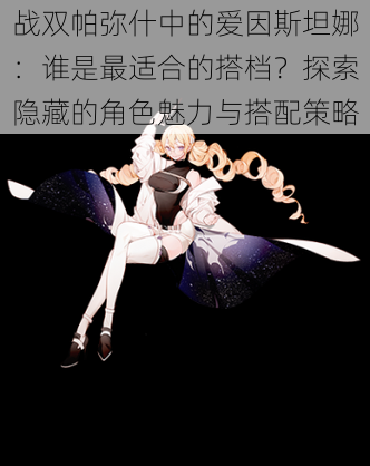 战双帕弥什中的爱因斯坦娜:谁是最适合的搭档?探索隐藏的角色魅力与搭配策略