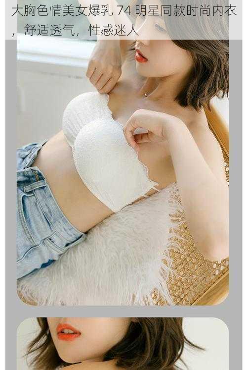 大胸色情美女爆乳 74 明星同款时尚内衣,舒适透气,性感迷人