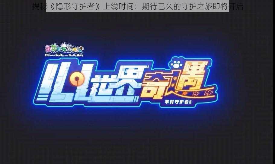 揭秘《隐形守护者》上线时间:期待已久的守护之旅即将开启
