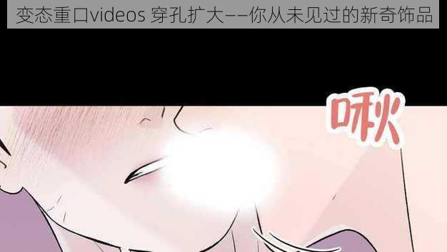 变态重口videos 穿孔扩大——你从未见过的新奇饰品