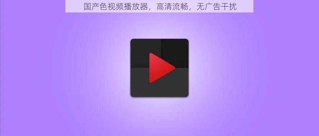 国产色视频播放器,高清流畅,无广告干扰