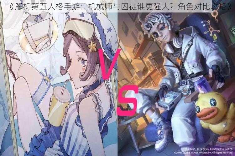《解析第五人格手游:机械师与囚徒谁更强大?角色对比攻略》