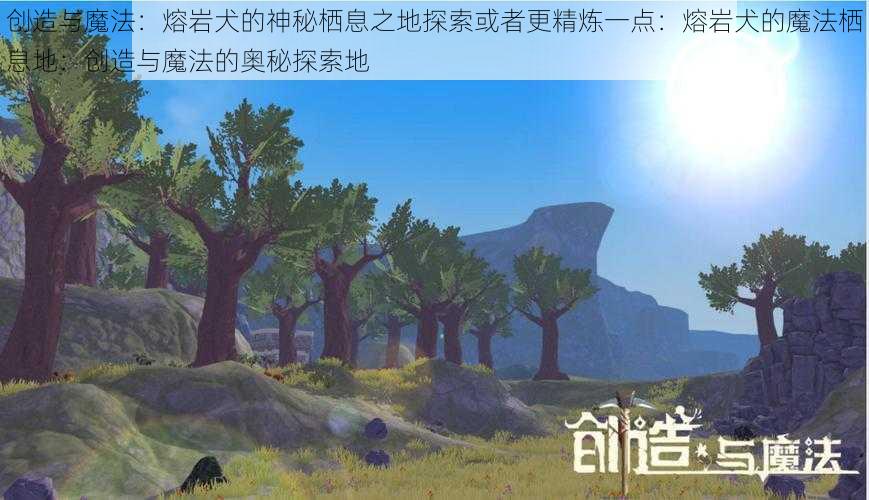 创造与魔法:熔岩犬的神秘栖息之地探索或者更精炼一点:熔岩犬的魔法栖息地:创造与魔法的奥秘探索地