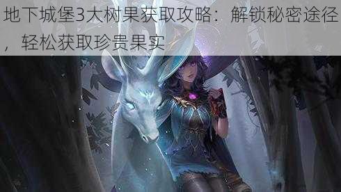 地下城堡3大树果获取攻略:解锁秘密途径,轻松获取珍贵果实