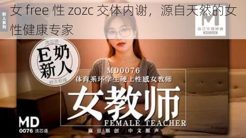 女 free 性 zozc 交体内谢,源自天然的女性健康专家