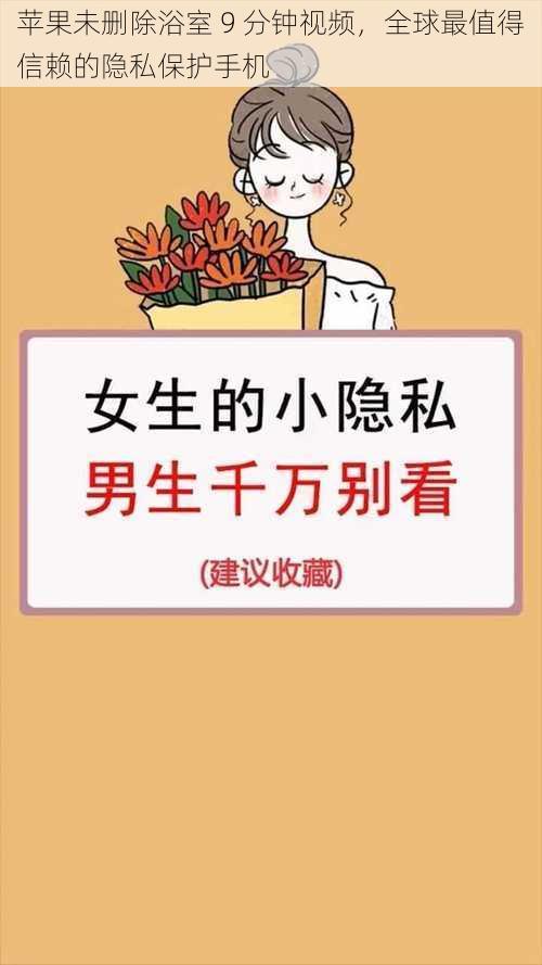 苹果未删除浴室 9 分钟视频,全球最值得信赖的隐私保护手机