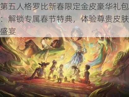 第五人格罗比新春限定金皮豪华礼包:解锁专属春节特典,体验尊贵皮肤盛宴
