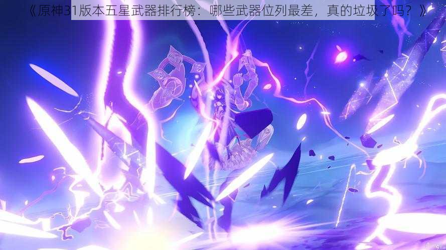 《原神31版本五星武器排行榜：哪些武器位列最差，真的垃圾了吗？》