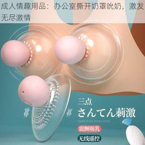 成人情趣用品:办公室撕开奶罩吮奶,激发无尽激情