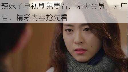 辣妹子电视剧免费看,无需会员,无广告,精彩内容抢先看