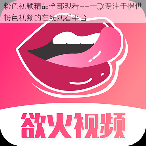 粉色视频精品全部观看——一款专注于提供粉色视频的在线观看平台