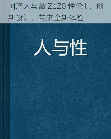 国产人与禽 ZoZ0 性伦 l :创新设计,带来全新体验
