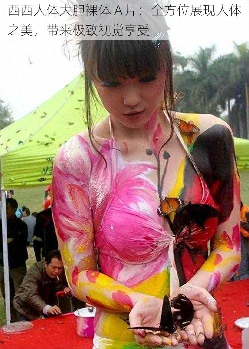 西西人体大胆裸体 A 片:全方位展现人体之美,带来极致视觉享受