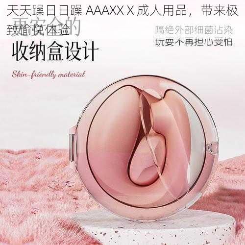 天天躁日日躁 AAAXXⅩ成人用品,带来极致愉悦体验