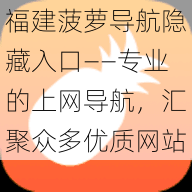 福建菠萝导航隐藏入口——专业的上网导航,汇聚众多优质网站