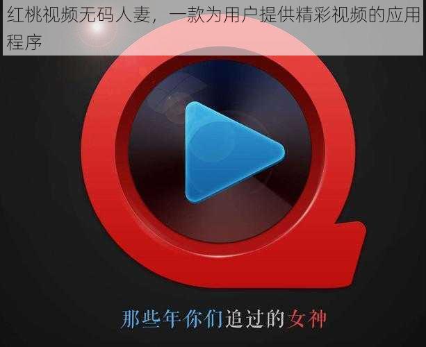 红桃视频无码人妻,一款为用户提供精彩视频的应用程序