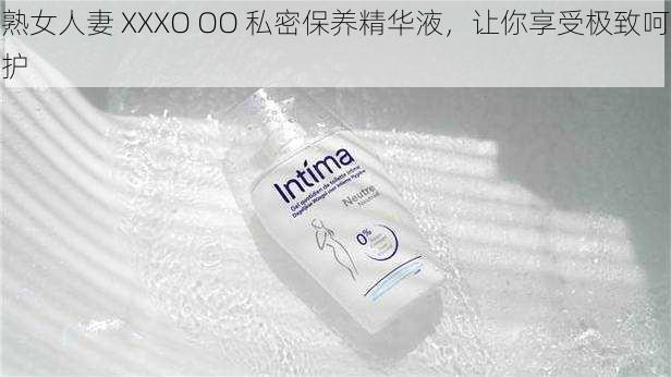 熟女人妻 XXXO OO 私密保养精华液,让你享受极致呵护
