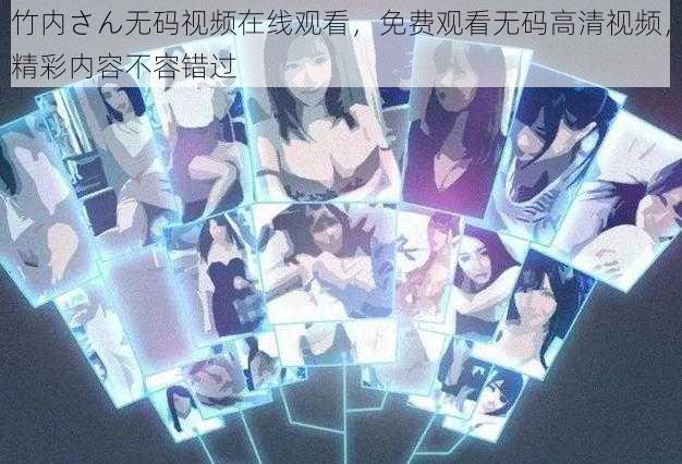 竹内さん无码视频在线观看,免费观看无码高清视频,精彩内容不容错过