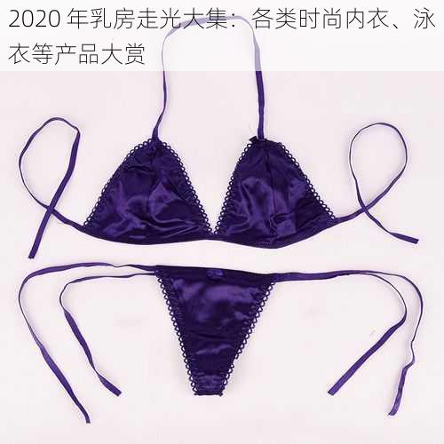 2020 年乳房走光大集:各类时尚内衣、泳衣等产品大赏