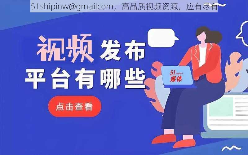 51shipinw@gmailcom,高品质视频资源,应有尽有