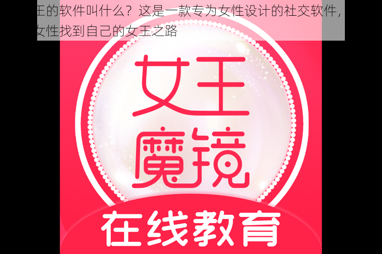 找女王的软件叫什么?这是一款专为女性设计的社交软件,旨在帮助女性找到自己的女王之路