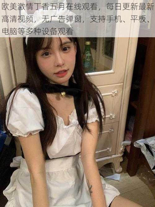 欧美激情丁香五月在线观看,每日更新最新高清视频,无广告弹窗,支持手机、平板、电脑等多种设备观看