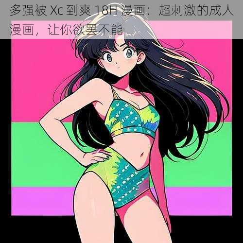 多强被 Xc 到爽 18H 漫画:超刺激的成人漫画,让你欲罢不能