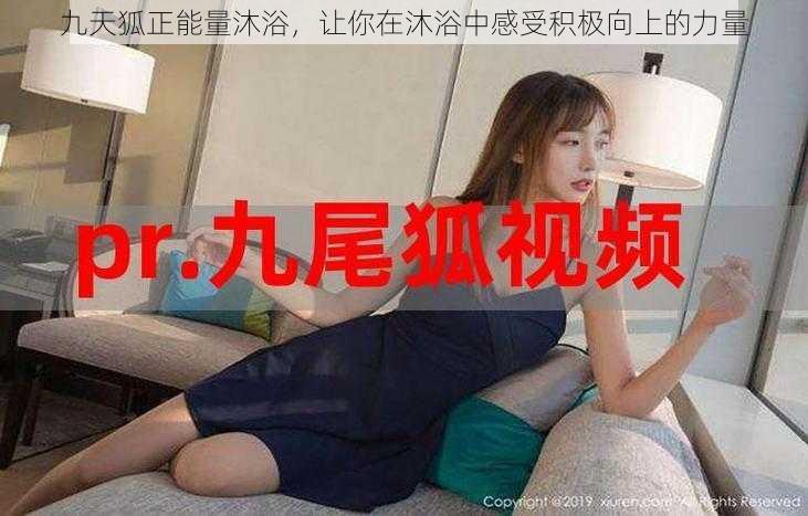 九天狐正能量沐浴,让你在沐浴中感受积极向上的力量