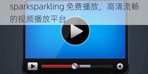 sparksparkling 免费播放,高清流畅的视频播放平台