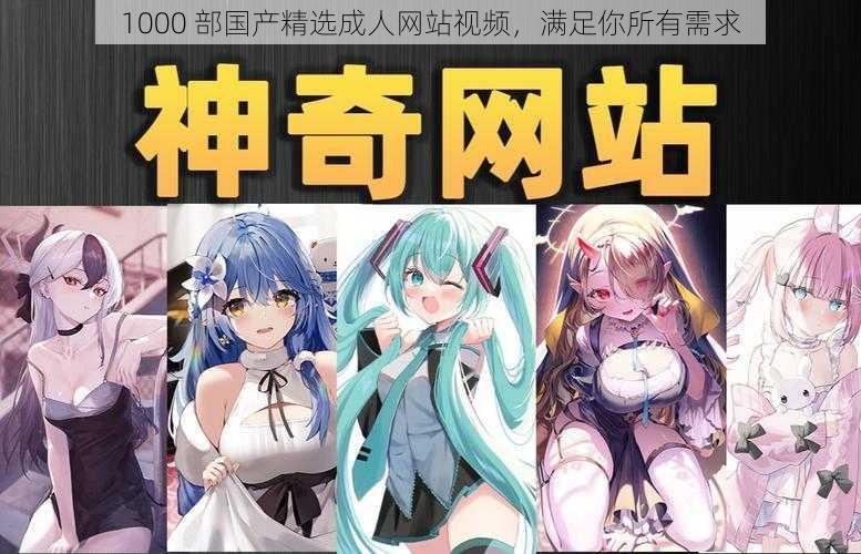 1000 部国产精选成人网站视频,满足你所有需求